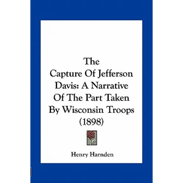 The Capture of Jefferson Davis: A Narrative of the Part Taken by Wisconsin Troops (1898)