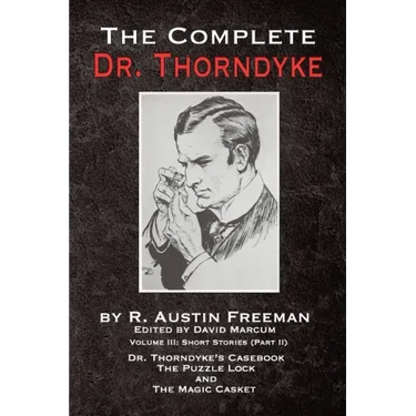The Complete Dr. Thorndyke - Volume III: Short Stories (Part II) - Dr. Thorndyke's Casebook, The Puzzle Lock and The Magic Casket