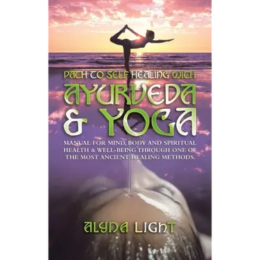 Path to Self Healing with Ayurveda & Yoga: Manual for Mind, Body and Spiritual Health & Well-Being Through One of the Most Ancient Healing Methods.