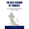 The Best Version of Yourself: How to Better Yourself By Improving Your Inner Thoughts