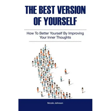 The Best Version of Yourself: How to Better Yourself By Improving Your Inner Thoughts