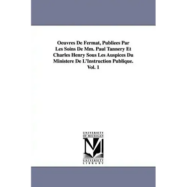 Oeuvres de Fermat, Publiees Par Les Soins de MM. Paul Tannery Et Charles Henry Sous Les Auspices Du Ministere de L'Instruction Publique.Vol. 1