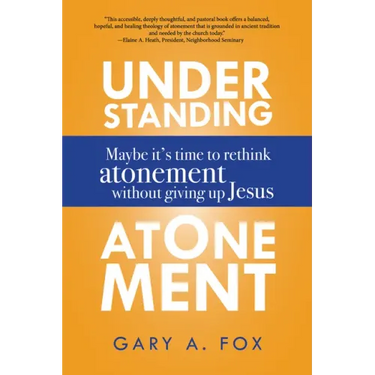 Understanding Atonement: Maybe It's Time to Rethink Atonement Without Giving Up Jesus