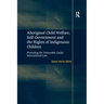 Aboriginal Child Welfare, Self-Government and the Rights of Indigenous Children: Protecting the Vulnerable Under International Law