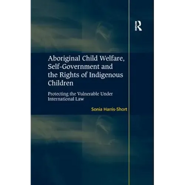 Aboriginal Child Welfare, Self-Government and the Rights of Indigenous Children: Protecting the Vulnerable Under International Law