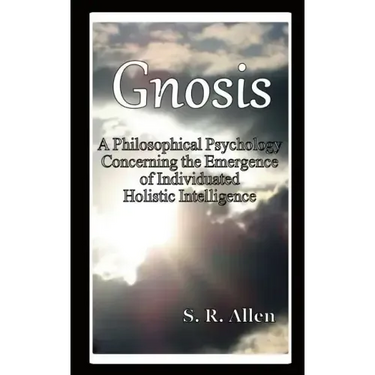 Gnosis a Philosophical Psychology Concerning the Emergence of Individuated Holistic Intelligence