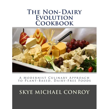 The Non-Dairy Evolution Cookbook: A Modernist Culinary Approach to Plant-Based, Dairy Free Foods