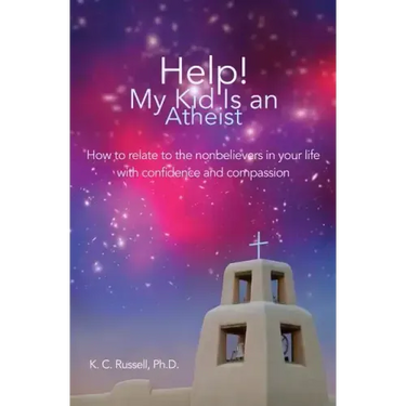 Help! My Kid Is an Atheist: How to relate to the nonbelievers in your life with confidence and compassion