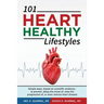 101 HEART HEALTHY Lifestyles: Simple ways, based on scientific evidence, to prevent, delay the onset of, slow the progression of, or even reverse he