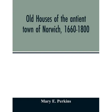 Old houses of the antient town of Norwich, 1660-1800