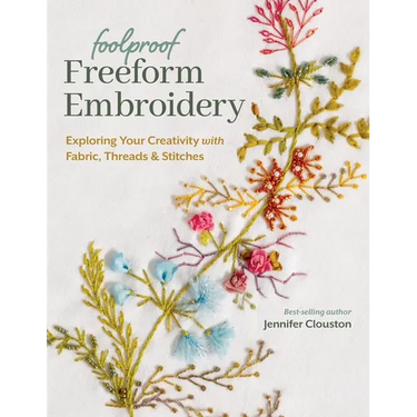 Foolproof Freeform Embroidery: Exploring Your Creativity with Fabric, Threads & Stitches