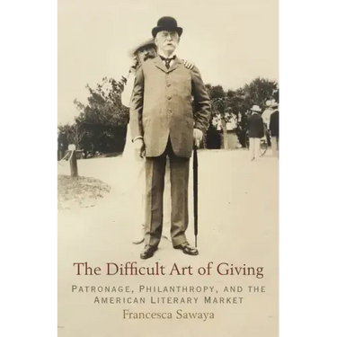 The Difficult Art of Giving: Patronage, Philanthropy, and the American Literary Market