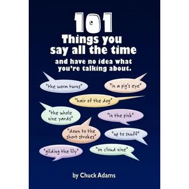 101 Things You Say All the Time: And Have No Idea What You're Talking About!