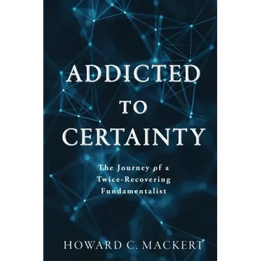 Addicted to Certainty: The Journey of a Twice Recovering Fundamentalist