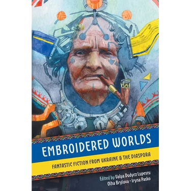Embroidered Worlds: Fantastic Fiction from Ukraine and the Diaspora