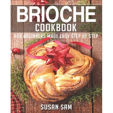 Brioche Cookbook: Book 1, for Beginners Made Easy Step by Step