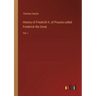 History of Friedrich II. of Prussia called Frederick the Great: Vol. I