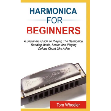 Harmonica for Beginners: A Beginners Guide To Playing The Harmonica, Reading Music, Scales, And Playing Various Chords Like A Pro