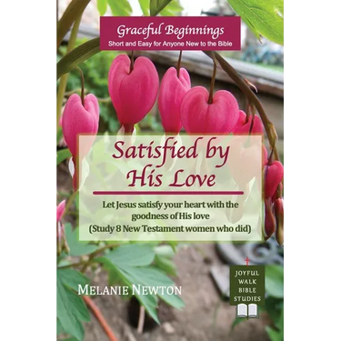 Satisfied by His Love: Let Jesus satisfy your heart with the goodness of His love (Study 8 New Testament women who did)