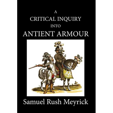 A Critical Inquiry Into Antient Armour: as it existed in europe, but particularly in england, from the norman conquest to the reign of KING CHARLES II