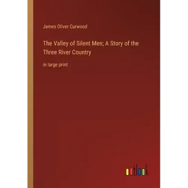 The Valley of Silent Men; A Story of the Three River Country: in large print