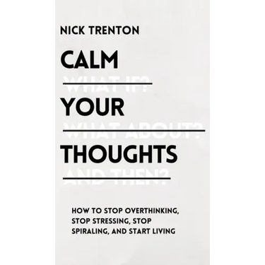 Calm Your Thoughts: Stop Overthinking, Stop Stressing, Stop Spiraling, and Start Living