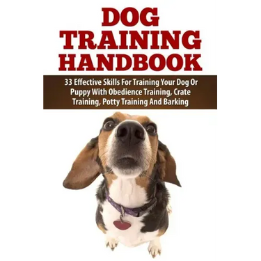 Dog Training Handbook: 33 Effective Skills For Training Your Dog Or Puppy With Obedience Training, Crate Training, Potty Training And Barking