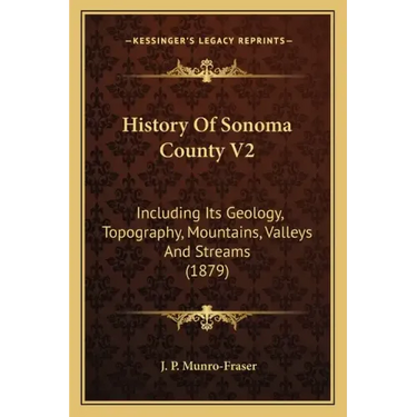 History Of Sonoma County V2: Including Its Geology, Topography, Mountains, Valleys And Streams (1879)