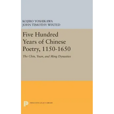 Five Hundred Years of Chinese Poetry, 1150-1650: The Chin, Yuan, and Ming Dynasties