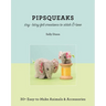 Pipsqueaks Itsy-Bitsy Felt Creations to Stitch & Love: 30+ Easy-To-Make Animals & Accessories