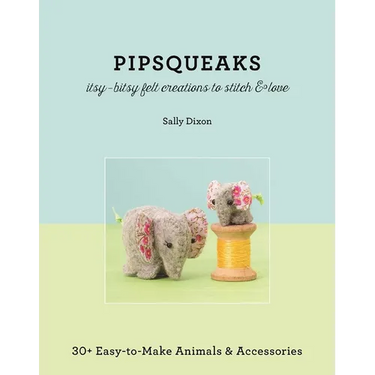 Pipsqueaks Itsy-Bitsy Felt Creations to Stitch & Love: 30+ Easy-To-Make Animals & Accessories
