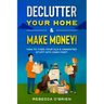 Declutter your Home & Make Money!: How to Turn Your Old & Unwanted Stuff into Cash Fast!