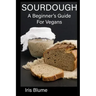Sourdough: A Beginner's Guide For Vegans