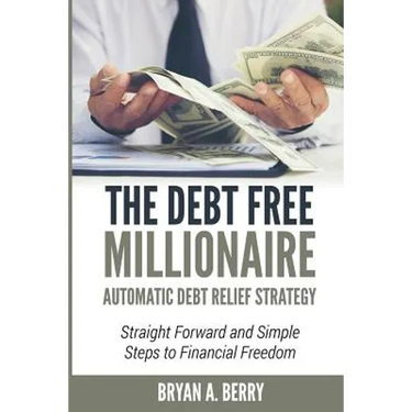The Debt Free Millionaire: AUTOMATIC DEBT RELIEF STRATEGY: Straightforward and Simple Steps to Financial Freedom!