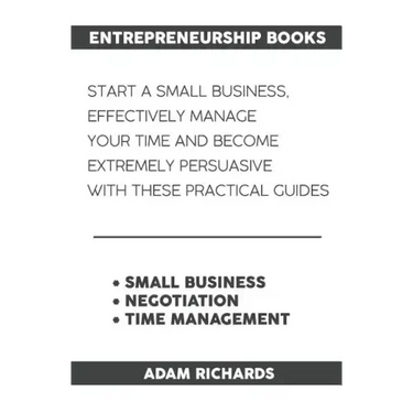 Entrepreneurship Books: Start a Small Business, Effectively Manage Your Time and Become Extremely Persuasive with These Practical Guides