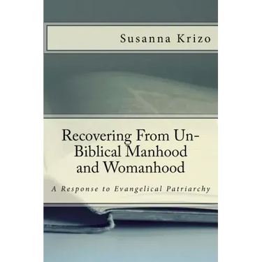 Recovering From Un-Biblical Manhood and Womanhood: A Response to Evangelical Patriarchy