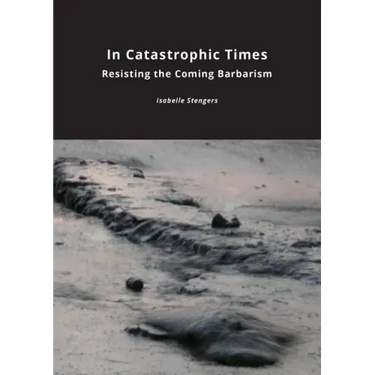 In Catastrophic Times: Resisting the Coming Barbarism
