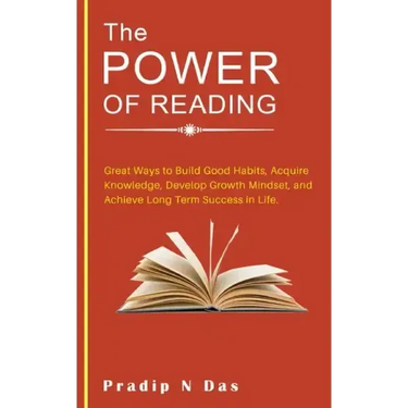 The Power of Reading: Great Ways to Build Good Habits, Acquire Knowledge, Develop Growth Mindset, and Achieve Long Term Success in Life.