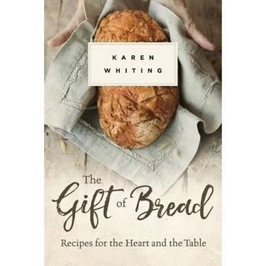 Gift of Bread: Recipes for the Heart and Table
