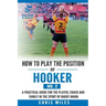 How to play the position of Hooker (No.2): A practical guide for the player, coach and family in the sport of rugby union