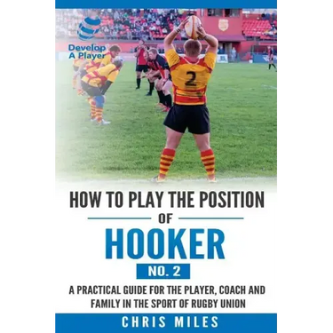 How to play the position of Hooker (No.2): A practical guide for the player, coach and family in the sport of rugby union