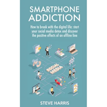 Smartphone Addiction: How to Break Up with the Digital Life: Start your Social Media Detox and Discover the Positive Effects of an Offline Life.