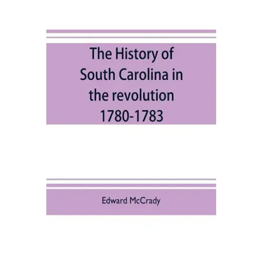 The history of South Carolina in the revolution, 1780-1783