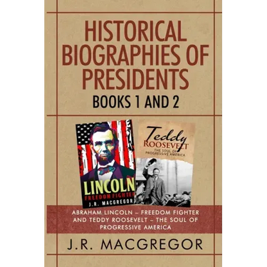 Historical Biographies of Presidents - Books 1 And 2: Abraham Lincoln - Freedom Fighter and Teddy Roosevelt - The Soul of Progressive America