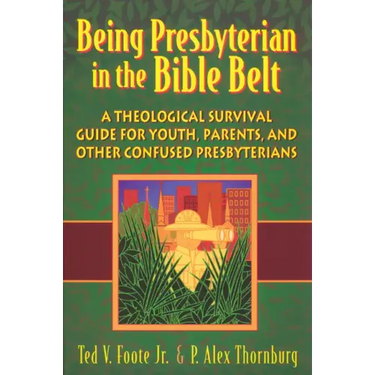 Being Presbyterian in the Bible Belt: A Theological Survival Guide for Youth, Parents, and Other Confused Presbyterians