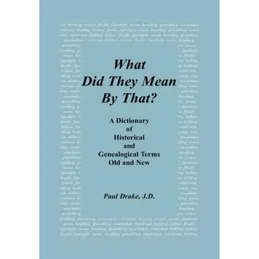 What Did They Mean By That? A Dictionary of Historical and Genealogical Terms, Old and New