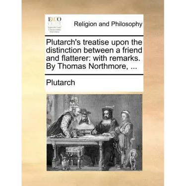 Plutarch's Treatise Upon the Distinction Between a Friend and Flatterer: With Remarks. by Thomas Northmore, ...
