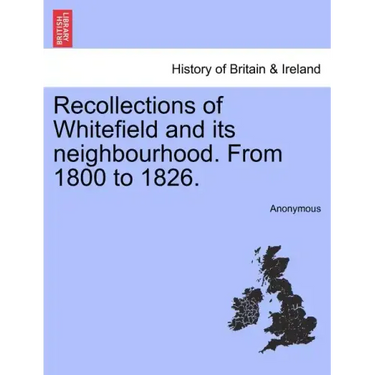 Recollections of Whitefield and Its Neighbourhood. from 1800 to 1826.