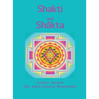Shakti and Shâkta: Essays and Addresses on the Shâkta tantrashâstra