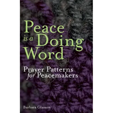 Peace is a Doing Word: Prayer Patterns for Peacemakers